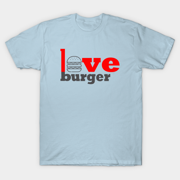 Foodie Love Burger Foodie T Shirt Teepublic 